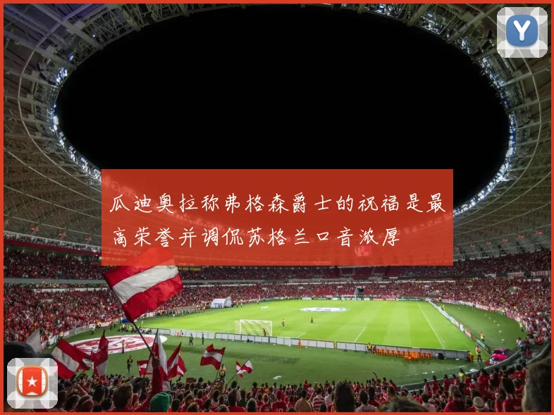 瓜迪奥拉称弗格森爵士的祝福是最高荣誉并调侃苏格兰口音浓厚