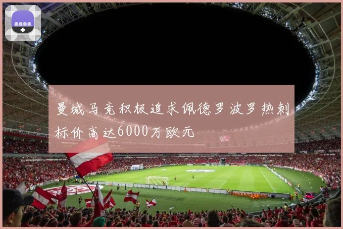 曼城马竞积极追求佩德罗波罗热刺标价高达6000万欧元