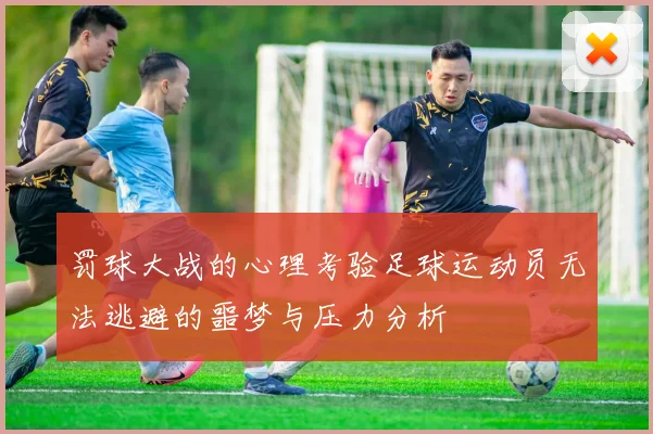 罚球大战的心理考验足球运动员无法逃避的噩梦与压力分析