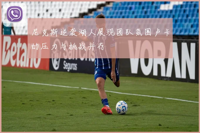 尼克斯逆袭湖人展现团队氛围卢卡的压力与挑战并存