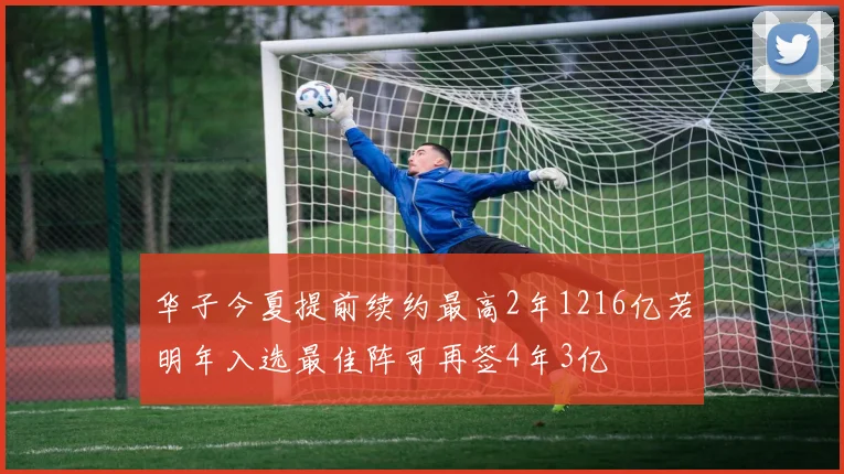 华子今夏提前续约最高2年1216亿若明年入选最佳阵可再签4年3亿
