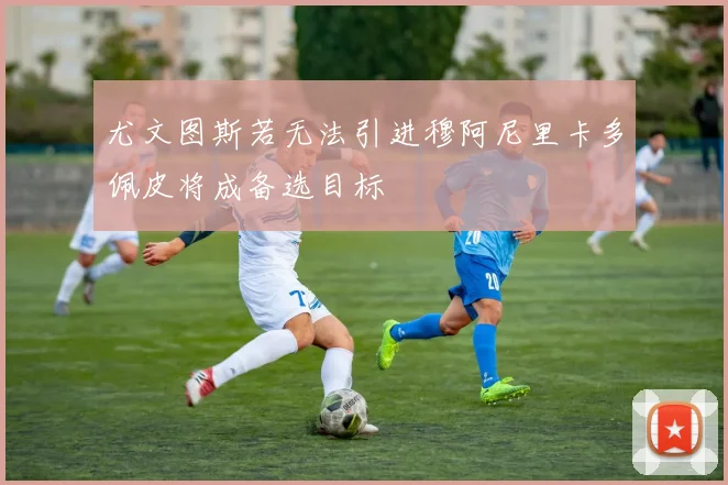 尤文图斯若无法引进穆阿尼里卡多佩皮将成备选目标