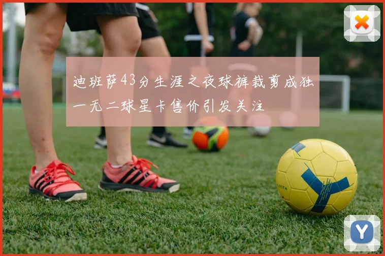 迪班萨43分生涯之夜球裤裁剪成独一无二球星卡售价引发关注
