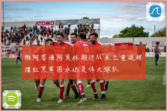 维阿寄语阿莫林期待AC米兰重返辉煌红黑军团永远是伟大球队