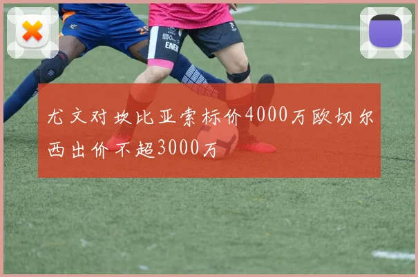 尤文对坎比亚索标价4000万欧切尔西出价不超3000万