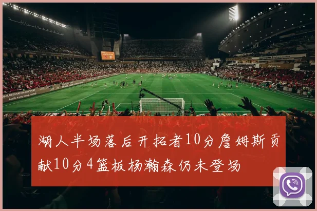 湖人半场落后开拓者10分詹姆斯贡献10分4篮板杨瀚森仍未登场