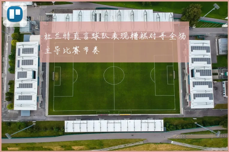杜兰特直言球队表现糟糕对手全场主导比赛节奏