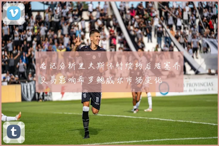 名记分析里夫斯怀特续约后活塞乔交易影响希罗鲍威尔市场变化