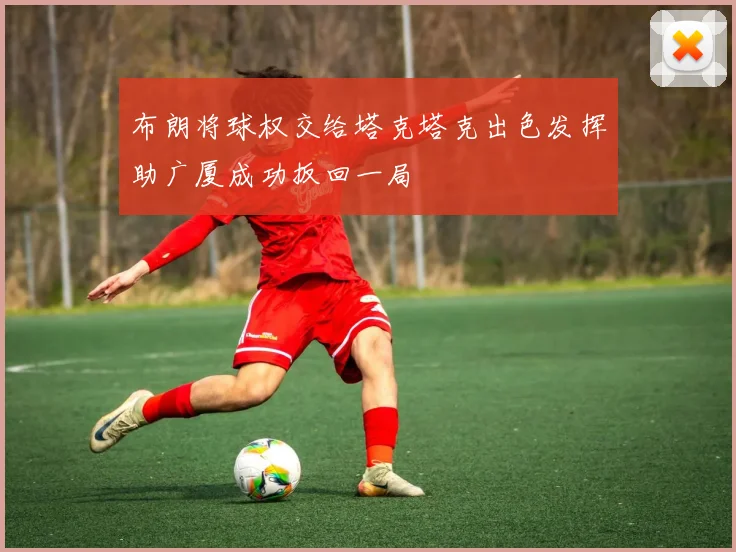 布朗将球权交给塔克塔克出色发挥助广厦成功扳回一局
